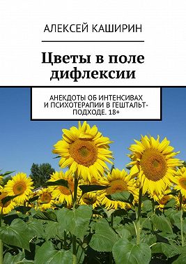 Цветы в поле дифлексии. Анекдоты об интенсивах и психотерапии в гештальт-подходе. 18+