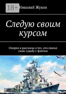 Следую своим курсом. Очерки и рассказы о тех, кто связал свою судьбу с флотом