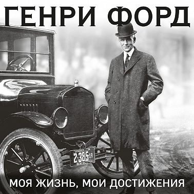 Генри Форд. Моя жизнь. Мои достижения