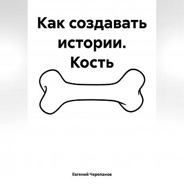 Как создавать истории. Кость