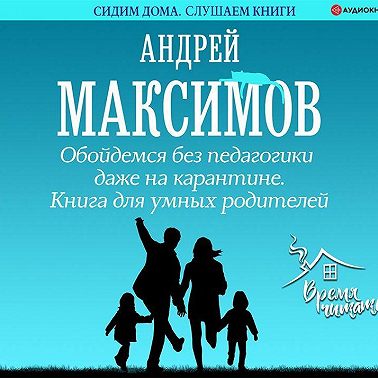 Обойдемся без педагогики даже на карантине. Книга для умных родителей