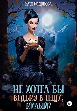 Не хотел бы ведьму в тещи, милый?