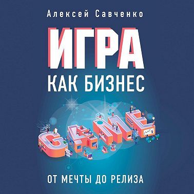 Игра как бизнес. От мечты до релиза
