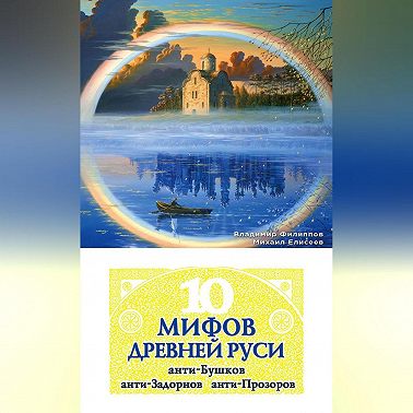 10 мифов Древней Руси. Анти-Бушков, анти-Задорнов, анти-Прозоров