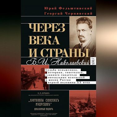 Через века и страны. Б.И. Николаевский. Судьба меньшевика, историка, советолога, главного свидетеля эпохальных изменений в жизни России первой половины XX века