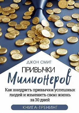 Привычки миллионеров. Как внедрить привычки успешных людей и изменить свою жизнь за 30 дней. Книга-тренинг