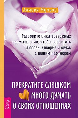 Прекратите слишком много думать о своих отношениях: разорвите цикл тревожных размышлений, чтобы взрастить любовь, доверие и связь с вашим партнером