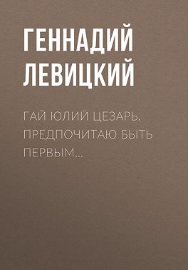 Гай Юлий Цезарь. Предпочитаю быть первым…
