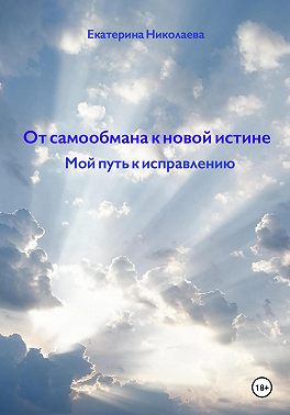 От самообмана к новой истине. Мой путь к исправлению