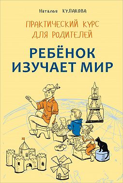 Ребенок изучает мир. Занятия с детьми 2–6 лет. Практический курс для родителей