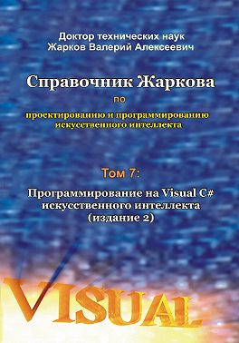 Справочник Жаркова по проектированию и программированию искусственного интеллекта. Том 7: Программирование на Visual C# искусственного интеллекта. Издание 2