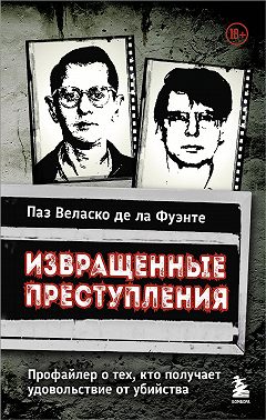 Извращенные преступления. Профайлер о тех, кто получает удовольствие от убийства
