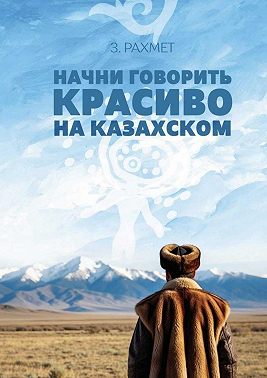 Начни говорить красиво на казахском. Фразеологизмы и устойчивые выражения с глаголами (пособие для продолжающих)