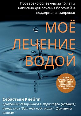 Моё лечение водой. Проверено более чем за 40 лет и написано для лечения болезней и поддержания здоровья