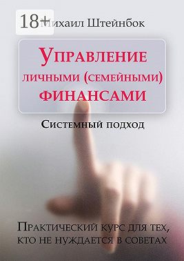 Управление личными (семейными) финансами. Системный подход. Практический курс для тех, кто не нуждается в советах