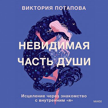 Невидимая часть души. Исцеление через знакомство с внутренним «я»