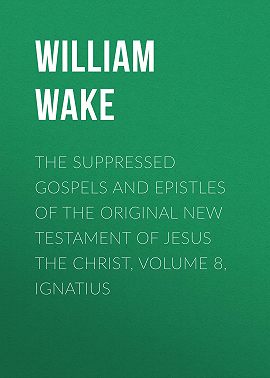 The suppressed Gospels and Epistles of the original New Testament of Jesus the Christ, Volume 8, Ignatius