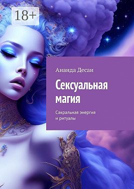 Сексуальная магия. Сакральная энергия и ритуалы