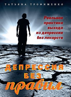 Депрессия без правил. Реальная практика выхода из депрессии без лекарств
