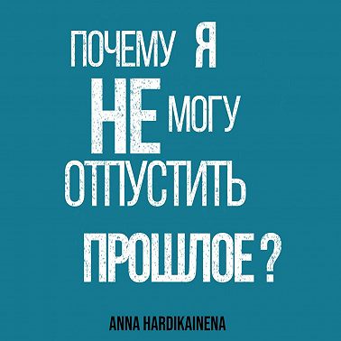 Почему я не могу отпустить прошлое?
