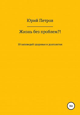 Жизнь без проблем?! 10 заповедей здоровья и долголетия