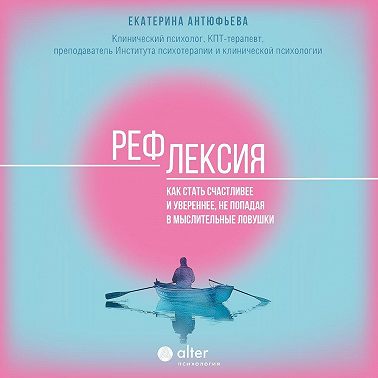 Рефлексия. Как стать счастливее и увереннее, не попадая в мыслительные ловушки
