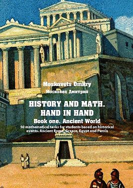 History and math. Нand in hand. Book 1. Ancient World. 50 mathematical tasks for students based on historical events. Ancient Rome, Greece, Egypt and Persia