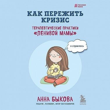 Как пережить кризис. Терапевтические практики «ленивой мамы»