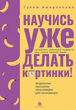 Научись уже делать картинки! «Учебник» маминой подруги, или Книга-презентация. Визуальные принципы мультимедиа для начинающих
