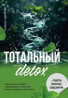 Тотальный детокс. Пошаговая система избавления от токсинов на всех уровнях организма