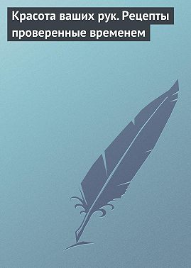 Красота ваших рук. Рецепты проверенные временем