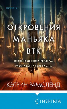 Откровения маньяка BTK. История Денниса Рейдера, рассказанная им самим