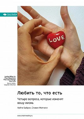 Любить то, что есть. Четыре вопроса, которые изменят вашу жизнь. Байрон Кейти, Стиен Митчелл. Саммари