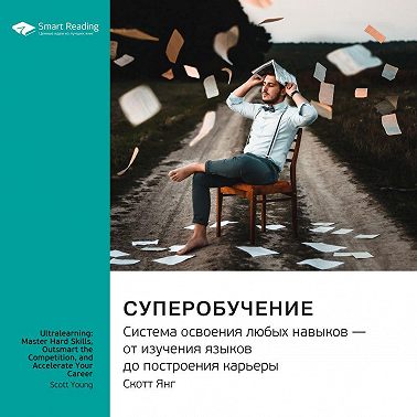 Ключевые идеи книги: Суперобучение. Система освоения любых навыков – от изучения языков до построения карьеры. Скотт Янг