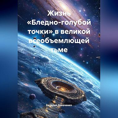 Жизнь «Бледно-голубой точки» в великой всеобъемлющей тьме