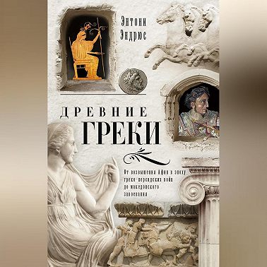 Древние греки. От возвышения Афин в эпоху греко-персидских войн до македонского завоевания