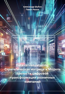 Data-driven retailing: Стратегическая матрица и Модель зрелости цифровой трансформации розничных компаний