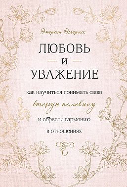 Любовь и уважение. Как научиться понимать свою вторую половину и обрести гармонию в отношениях