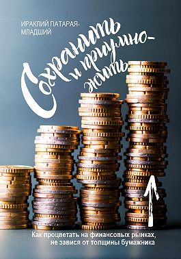 Сохранить и Приумножить. Как процветать на финансовых рынках, не завися от толщины бумажника