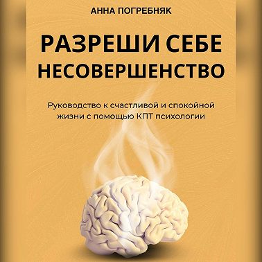 Разреши себе несовершенство. Руководство к счастливой и спокойной жизни с помощью КПТ психологии