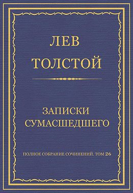 Полное собрание сочинений. Том 26. Произведения 1885–1889 гг. Записки сумасшедшего