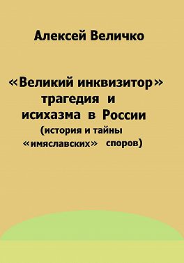 «Великий инквизитор» и трагедия исихазма в России (история и тайны «имяславских» споров)