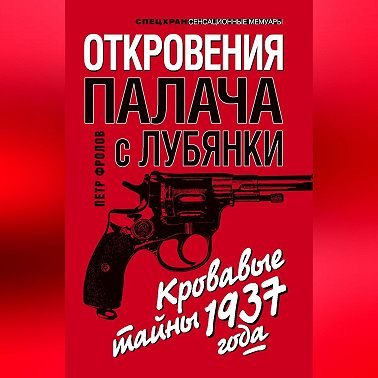 Откровения палача с Лубянки. Кровавые тайны 1937 года