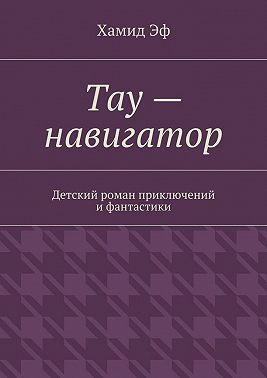 Тау – навигатор. Детский роман приключений и фантастики
