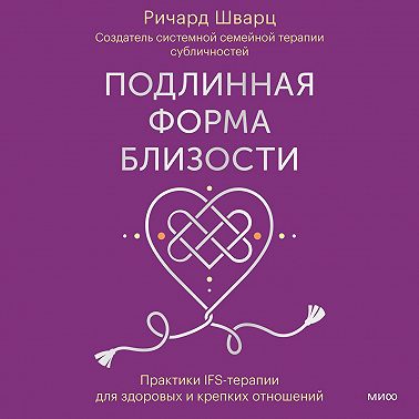 Подлинная форма близости. Практики IFS-терапии для здоровых и крепких отношений