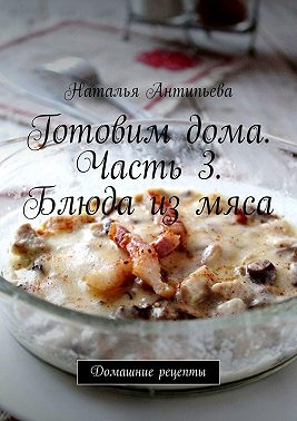 Готовим дома. Часть 3. Блюда из мяса. Домашние рецепты