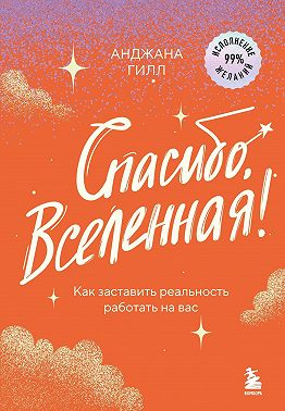 Спасибо, Вселенная! Как заставить реальность работать на вас