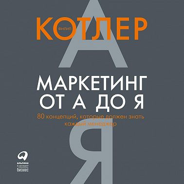 Маркетинг от А до Я: 80 концепций, которые должен знать каждый менеджер