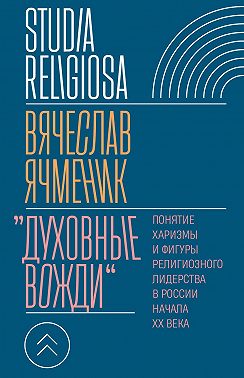 «Духовные вожди». Понятие харизмы и фигуры религиозного лидерства в России начала XX века