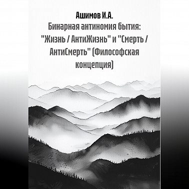 Бинарная антиномия бытия: «Жизнь / АнтиЖизнь» и «Смерть / АнтиСмерть» (Философская концепция)